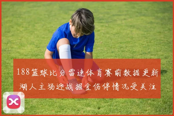 188篮球比分雷速体育赛前数据更新 湖人主场迎战掘金伤停情况受关注