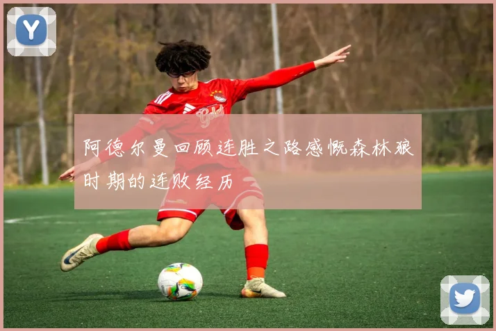 阿德尔曼回顾连胜之路感慨森林狼时期的连败经历