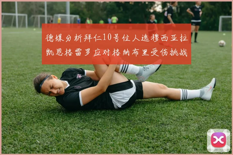 德媒分析拜仁10号位人选穆西亚拉凯恩格雷罗应对格纳布里受伤挑战