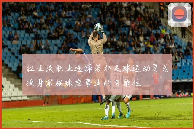 拉亚谈职业选择若非足球运动员或投身家族珠宝事业的可能性