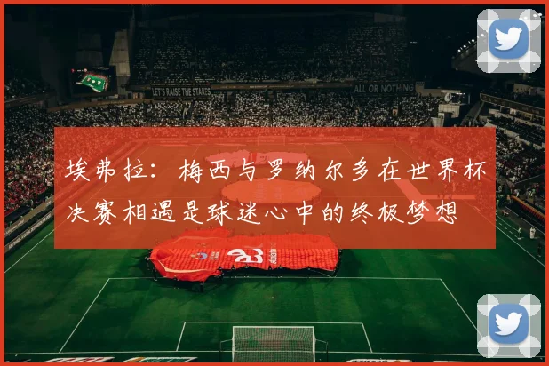 埃弗拉：梅西与罗纳尔多在世界杯决赛相遇是球迷心中的终极梦想