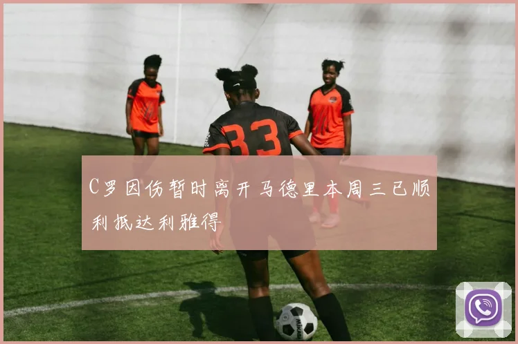 C罗因伤暂时离开马德里本周三已顺利抵达利雅得
