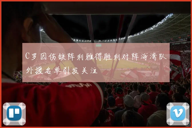 C罗因伤缺阵利雅得胜利对阵海湾队外援名单引发关注